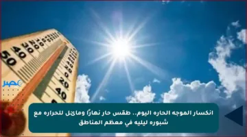 انكسار الموجة الحارة اليوم.. طقس حار نهارًا ومائل للحرارة مع شبورة ليلية في معظم المناطق